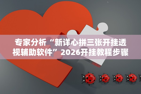 专家分析“新详心拼三张开挂透视辅助软件”2026开挂教程步骤