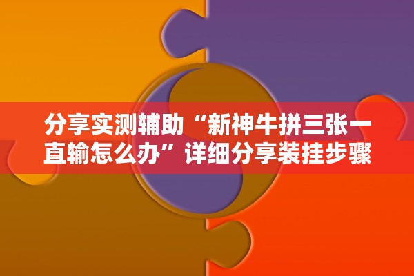 分享实测辅助“新神牛拼三张一直输怎么办”详细分享装挂步骤教程