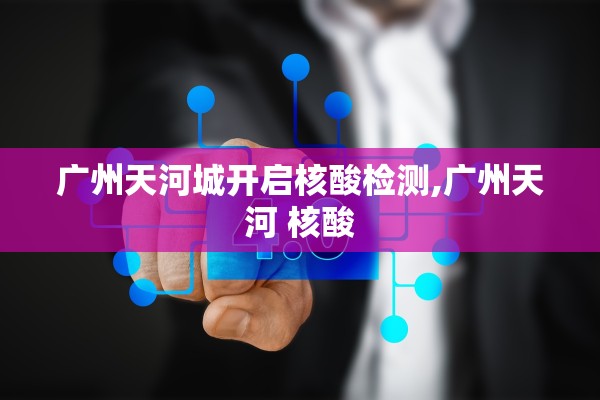 广州天河城开启核酸检测,广州天河 核酸 广州天河城开启核酸检测,广州天河 核酸