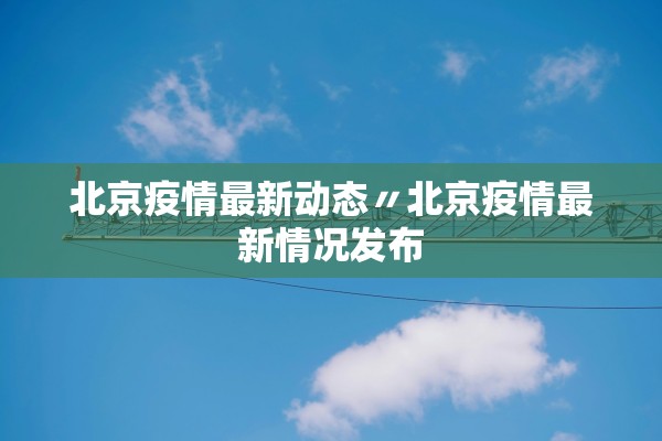 北京疫情最新动态〃北京疫情最新情况发布 北京疫情最新动态〃北京疫情最新情况发布