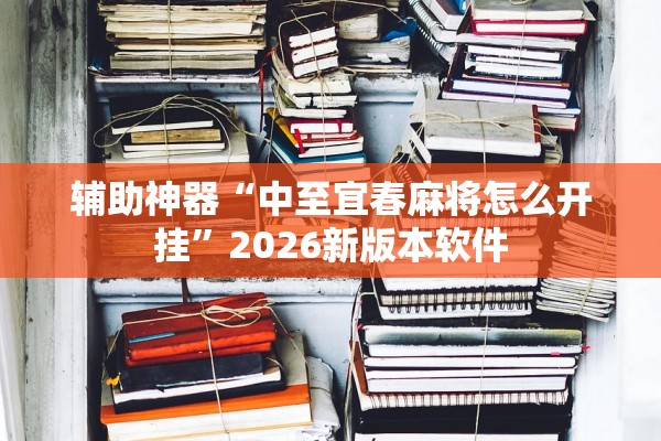 辅助神器“中至宜春麻将怎么开挂”2026新版本软件