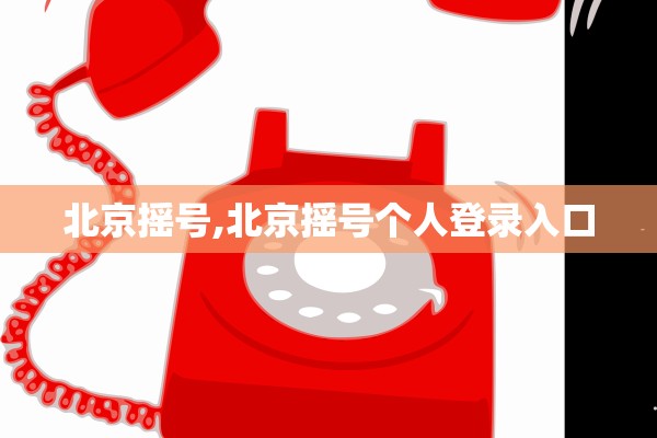 北京摇号,北京摇号个人登录入口 北京摇号,北京摇号个人登录入口
