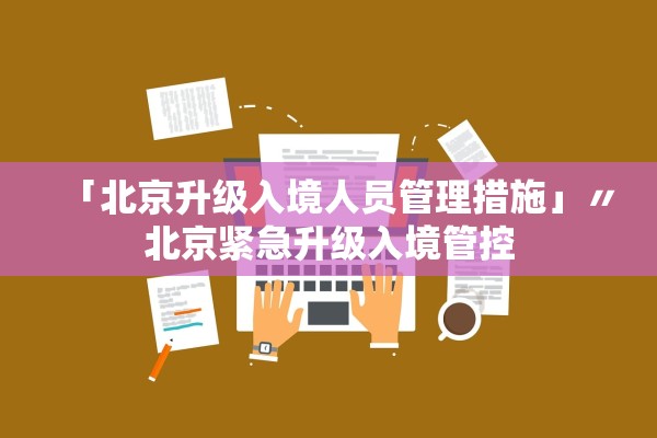 「北京升级入境人员管理措施」〃北京紧急升级入境管控