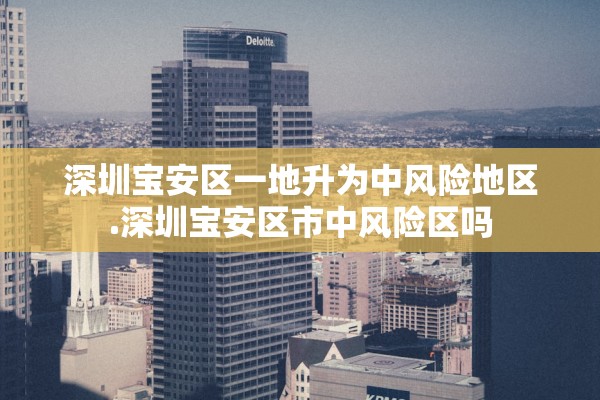 深圳宝安区一地升为中风险地区.深圳宝安区市中风险区吗