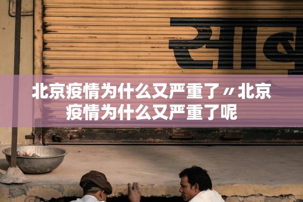 北京疫情为什么又严重了〃北京疫情为什么又严重了呢 北京疫情为什么又严重了〃北京疫情为什么又严重了呢