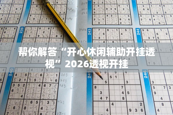 帮你解答“开心休闲辅助开挂透视”2026透视开挂
