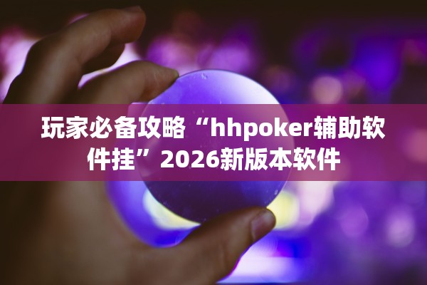 玩家必备攻略“hhpoker辅助软件挂”2026新版本软件