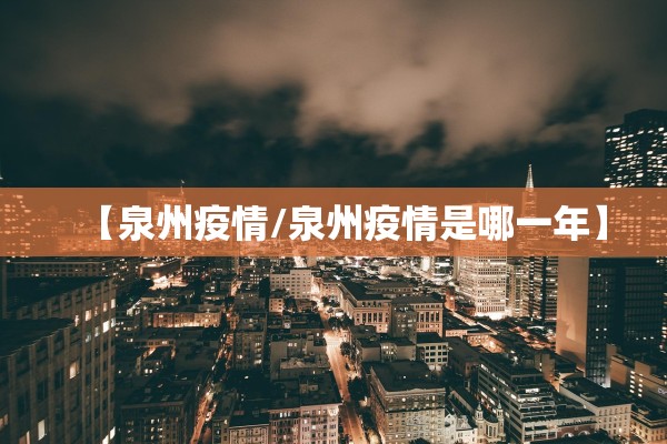 【泉州疫情/泉州疫情是哪一年】 【泉州疫情/泉州疫情是哪一年】