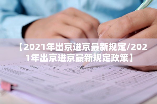 【2021年出京进京最新规定/2021年出京进京最新规定政策】 【2021年出京进京最新规定/2021年出京进京最新规定政策】