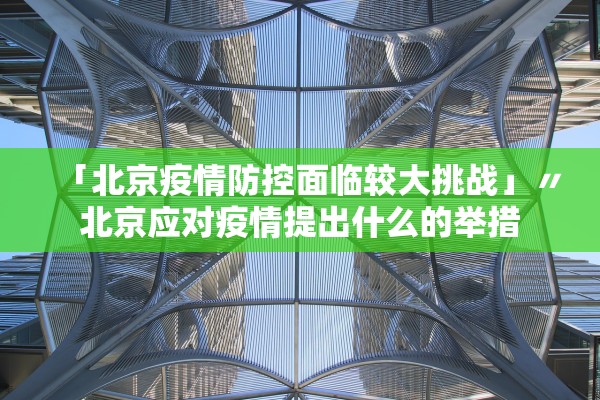 「北京疫情防控面临较大挑战」〃北京应对疫情提出什么的举措 「北京疫情防控面临较大挑战」〃北京应对疫情提出什么的举措
