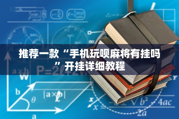 推荐一款“手机玩呗麻将有挂吗	”开挂详细教程