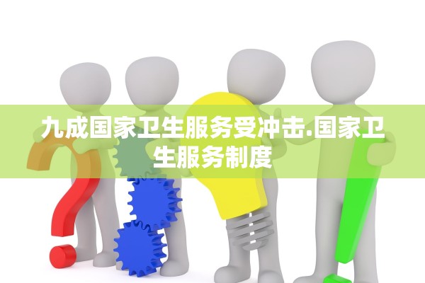 九成国家卫生服务受冲击.国家卫生服务制度 九成国家卫生服务受冲击.国家卫生服务制度