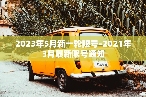 2023年5月新一轮限号-2021年3月最新限号通知