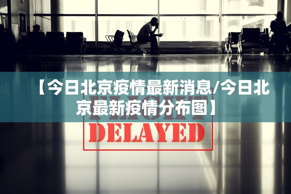 【今日北京疫情最新消息/今日北京最新疫情分布图】
