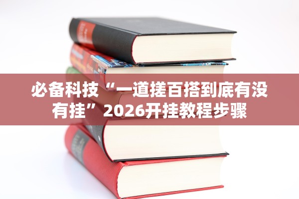 必备科技“一道搓百搭到底有没有挂”2026开挂教程步骤