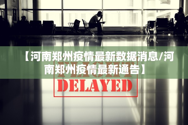【河南郑州疫情最新数据消息/河南郑州疫情最新通告】 【河南郑州疫情最新数据消息/河南郑州疫情最新通告】