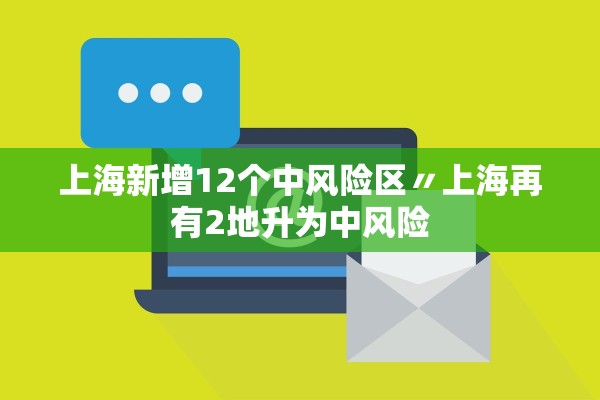 上海新增12个中风险区〃上海再有2地升为中风险