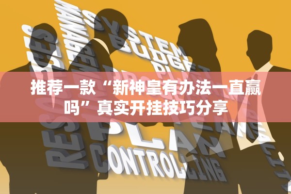 推荐一款“新神皇有办法一直赢吗”真实开挂技巧分享