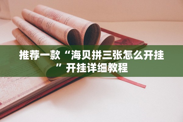 推荐一款“海贝拼三张怎么开挂	”开挂详细教程