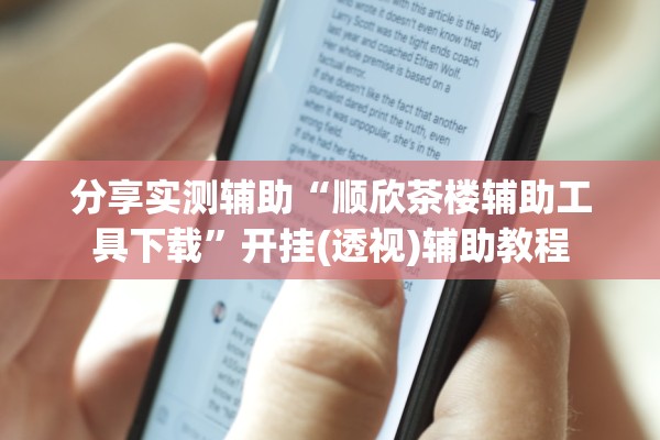 分享实测辅助“顺欣茶楼辅助工具下载	”开挂(透视)辅助教程