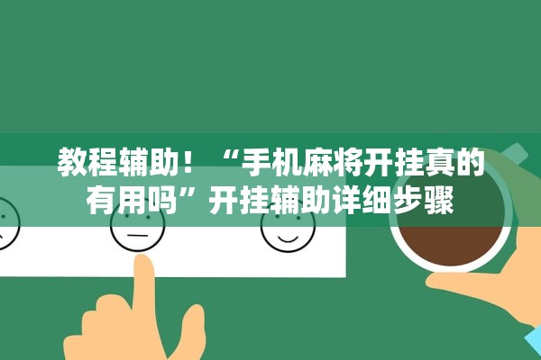 教程辅助！“手机麻将开挂真的有用吗”开挂辅助详细步骤