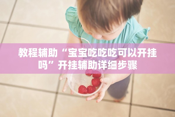 教程辅助“宝宝吃吃吃可以开挂吗	”开挂辅助详细步骤
