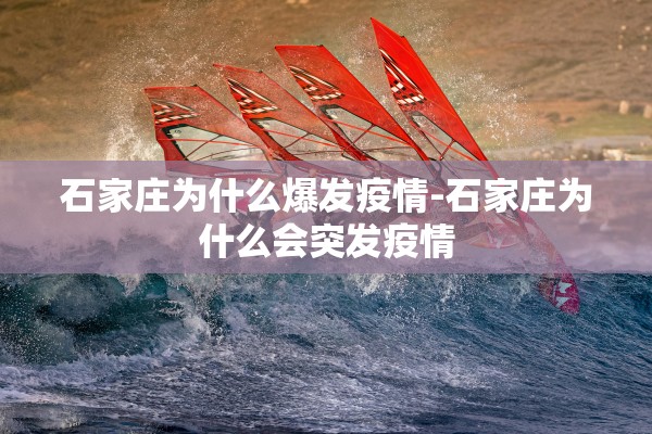 石家庄为什么爆发疫情-石家庄为什么会突发疫情 石家庄为什么爆发疫情-石家庄为什么会突发疫情