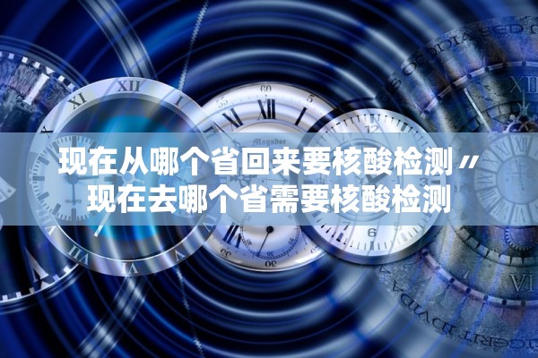 现在从哪个省回来要核酸检测〃现在去哪个省需要核酸检测 现在从哪个省回来要核酸检测〃现在去哪个省需要核酸检测