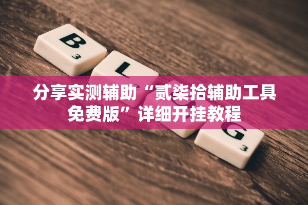 分享实测辅助“贰柒拾辅助工具免费版”详细开挂教程