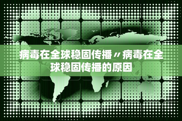 病毒在全球稳固传播〃病毒在全球稳固传播的原因 病毒在全球稳固传播〃病毒在全球稳固传播的原因