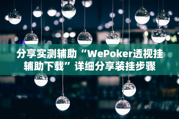 分享实测辅助“WePoker透视挂辅助下载”详细分享装挂步骤