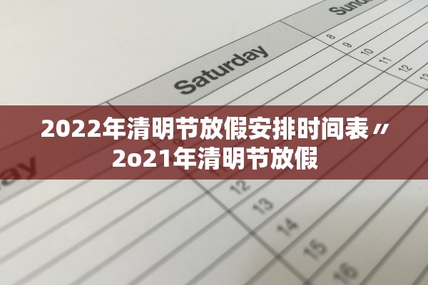 2022年清明节放假安排时间表〃2o21年清明节放假 2022年清明节放假安排时间表〃2o21年清明节放假
