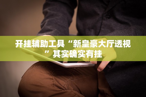 开挂辅助工具“新皇豪大厅透视”其实确实有挂