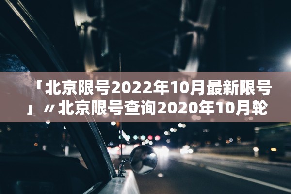 「北京限号2022年10月最新限号」〃北京限号查询2020年10月轮换 「北京限号2022年10月最新限号」〃北京限号查询2020年10月轮换
