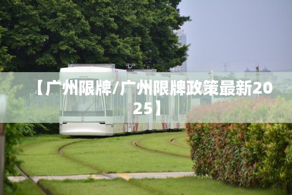 【广州限牌/广州限牌政策最新2025】 【广州限牌/广州限牌政策最新2025】