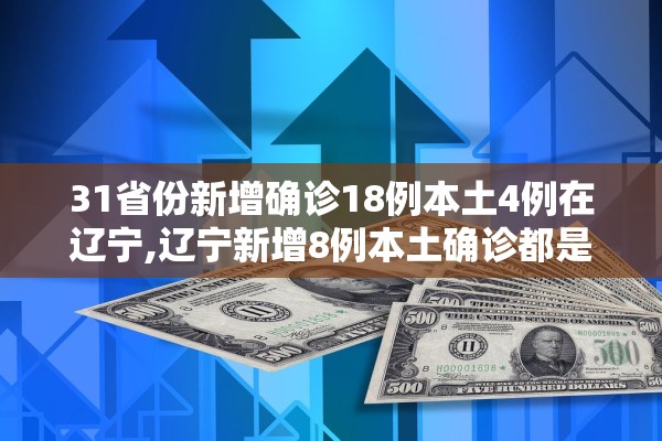 31省份新增确诊18例本土4例在辽宁,辽宁新增8例本土确诊都是哪的 31省份新增确诊18例本土4例在辽宁,辽宁新增8例本土确诊都是哪的