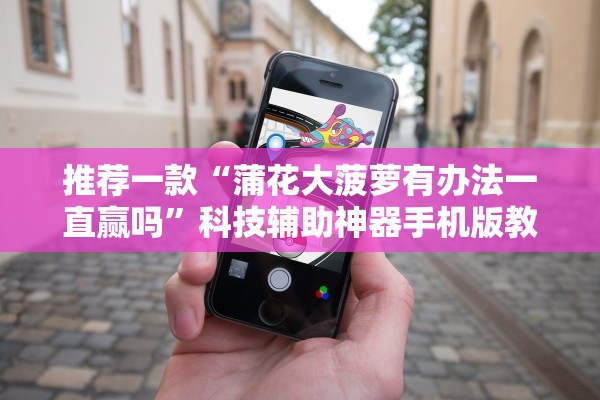 推荐一款“蒲花大菠萝有办法一直赢吗”科技辅助神器手机版教程