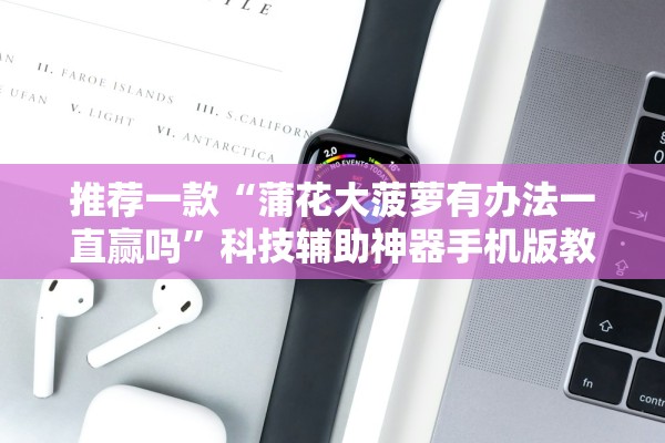 推荐一款“蒲花大菠萝有办法一直赢吗”科技辅助神器手机版教程