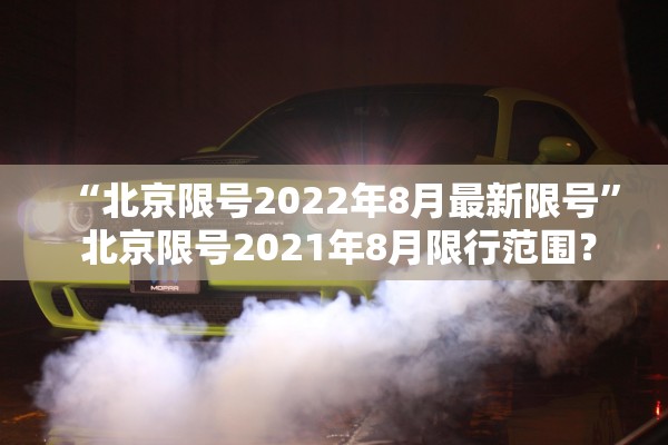 “北京限号2022年8月最新限号” 北京限号2021年8月限行范围？