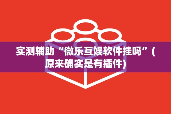 实测辅助“微乐互娱软件挂吗	”(原来确实是有插件)