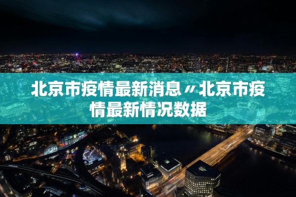 北京市疫情最新消息〃北京市疫情最新情况数据