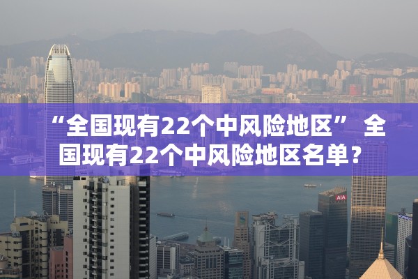 “全国现有22个中风险地区” 全国现有22个中风险地区名单？