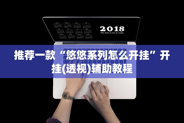 推荐一款“悠悠系列怎么开挂	”开挂(透视)辅助教程