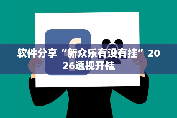 软件分享“新众乐有没有挂	”2026透视开挂
