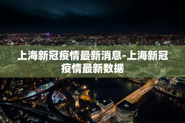 上海新冠疫情最新消息-上海新冠疫情最新数据