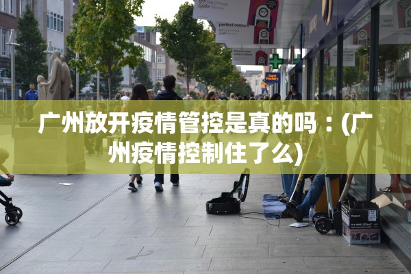 广州放开疫情管控是真的吗︰(广州疫情控制住了么) 广州放开疫情管控是真的吗︰(广州疫情控制住了么)