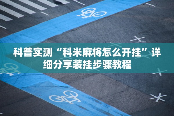 科普实测“科米麻将怎么开挂”详细分享装挂步骤教程