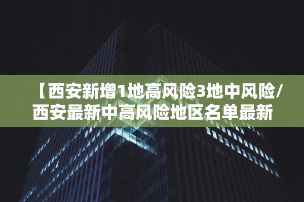 【西安新增1地高风险3地中风险/西安最新中高风险地区名单最新】 【西安新增1地高风险3地中风险/西安最新中高风险地区名单最新】
