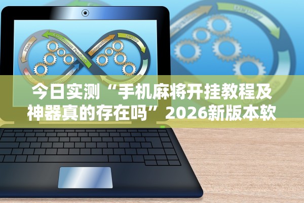 今日实测“手机麻将开挂教程及神器真的存在吗	”2026新版本软件