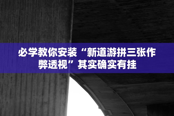 必学教你安装“新道游拼三张作弊透视	”其实确实有挂